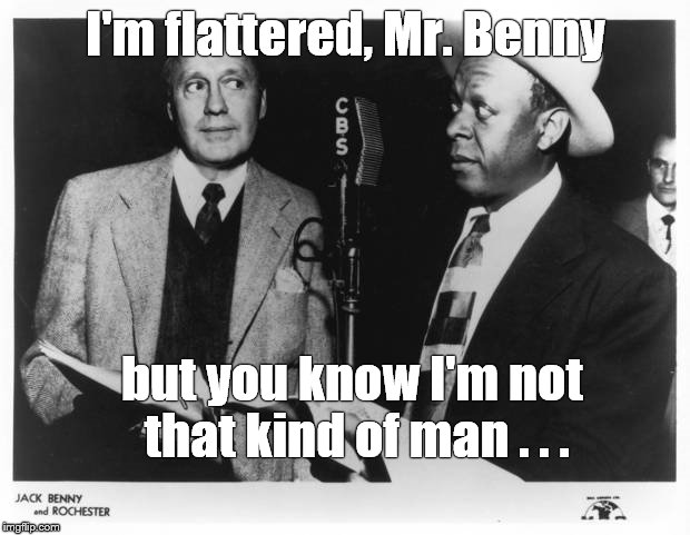 I'm flattered, Mr. Benny but you know I'm not that kind of man . . . | image tagged in jack benny show nbc | made w/ Imgflip meme maker