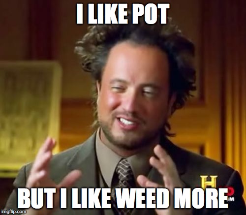 Ancient Aliens Meme | I LIKE POT; BUT I LIKE WEED MORE | image tagged in memes,ancient aliens | made w/ Imgflip meme maker