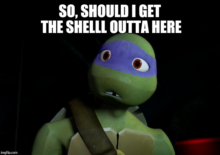 SO, SHOULD I GET THE SHELLL OUTTA HERE | made w/ Imgflip meme maker