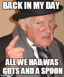 Back In My Day Meme | BACK IN MY DAY; ALL WE HAD WAS GUTS AND A SPOON | image tagged in memes,back in my day | made w/ Imgflip meme maker