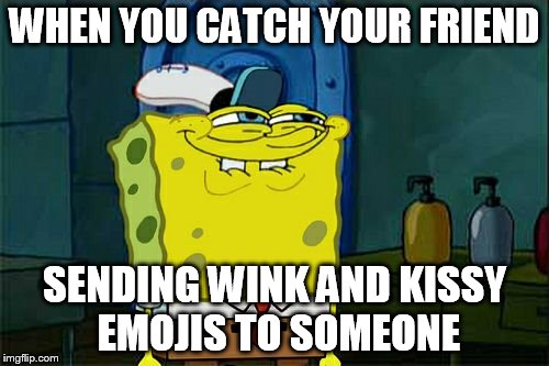 Don't You Squidward | WHEN YOU CATCH YOUR FRIEND; SENDING WINK AND KISSY EMOJIS TO SOMEONE | image tagged in memes,dont you squidward | made w/ Imgflip meme maker