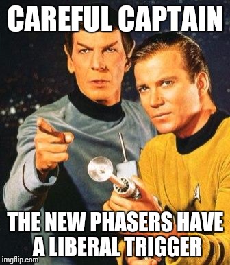 kirk and spock | CAREFUL CAPTAIN; THE NEW PHASERS HAVE A LIBERAL TRIGGER | image tagged in kirk and spock | made w/ Imgflip meme maker