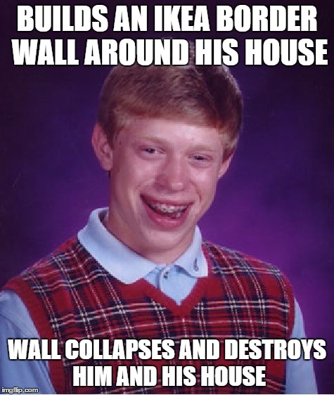 Bad Luck Brian Meme | BUILDS AN IKEA BORDER WALL AROUND HIS HOUSE WALL COLLAPSES AND DESTROYS HIM AND HIS HOUSE | image tagged in memes,bad luck brian | made w/ Imgflip meme maker