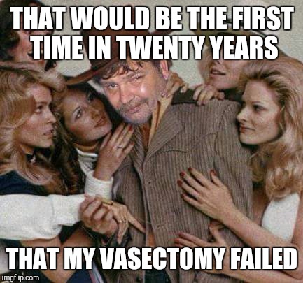 Swiggy cigar suave | THAT WOULD BE THE FIRST TIME IN TWENTY YEARS THAT MY VASECTOMY FAILED | image tagged in swiggy cigar suave | made w/ Imgflip meme maker