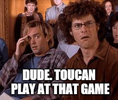 DUDE. TOUCAN PLAY AT THAT GAME | made w/ Imgflip meme maker