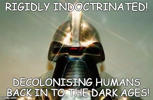Cylon | RIGIDLY INDOCTRINATED! DECOLONISING HUMANS BACK IN TO THE DARK AGES! | image tagged in cylon | made w/ Imgflip meme maker