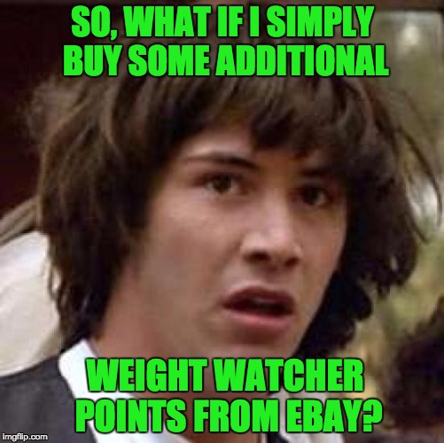 Conspiracy Keanu Meme | SO, WHAT IF I SIMPLY BUY SOME ADDITIONAL; WEIGHT WATCHER POINTS FROM EBAY? | image tagged in memes,conspiracy keanu | made w/ Imgflip meme maker