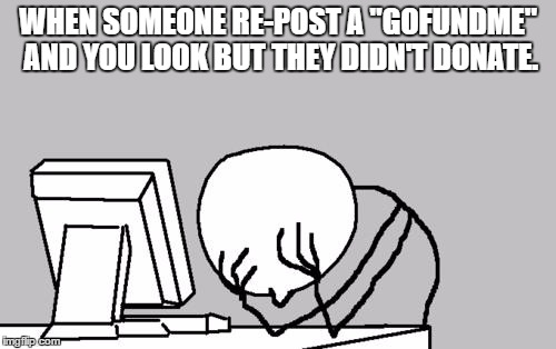 Computer Guy Facepalm | WHEN SOMEONE RE-POST A "GOFUNDME" AND YOU LOOK BUT THEY DIDN'T DONATE. | image tagged in memes,computer guy facepalm | made w/ Imgflip meme maker