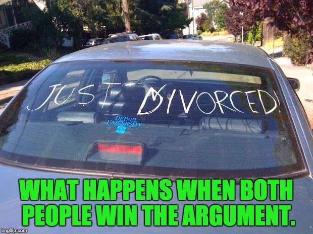 just divorced | WHAT HAPPENS WHEN BOTH PEOPLE WIN THE ARGUMENT. | image tagged in just divorced | made w/ Imgflip meme maker