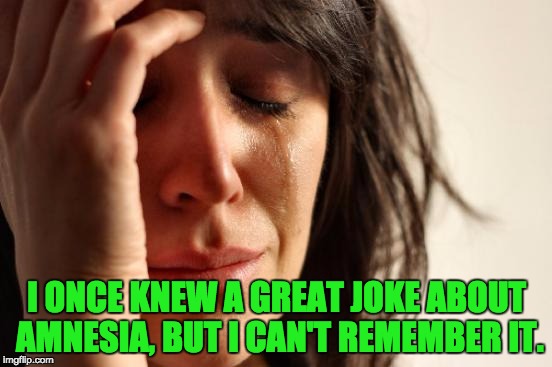 First World Problems | I ONCE KNEW A GREAT JOKE ABOUT AMNESIA, BUT I CAN'T REMEMBER IT. | image tagged in memes,first world problems | made w/ Imgflip meme maker