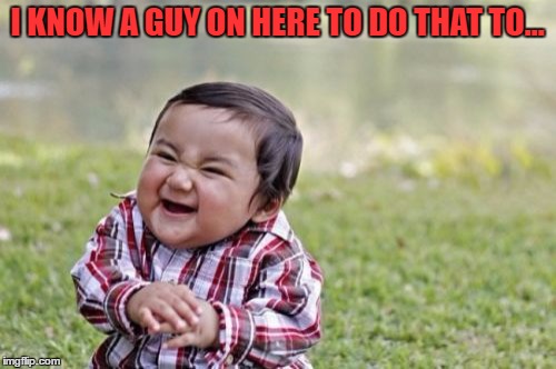 Evil Toddler Meme | I KNOW A GUY ON HERE TO DO THAT TO... | image tagged in memes,evil toddler | made w/ Imgflip meme maker