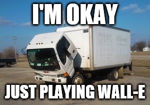 Okay Truck Meme | I'M OKAY; JUST PLAYING WALL-E | image tagged in memes,okay truck | made w/ Imgflip meme maker