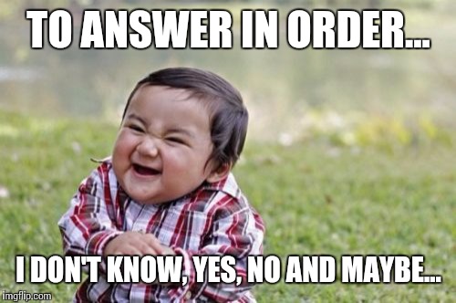 Evil Toddler Meme | TO ANSWER IN ORDER... I DON'T KNOW, YES, NO AND MAYBE... | image tagged in memes,evil toddler | made w/ Imgflip meme maker