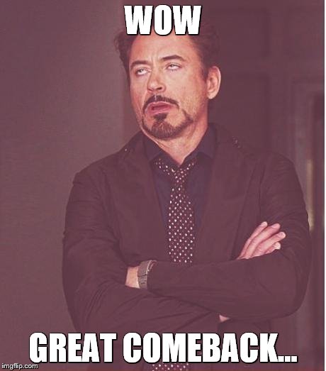 WOW GREAT COMEBACK... | image tagged in memes,face you make robert downey jr | made w/ Imgflip meme maker