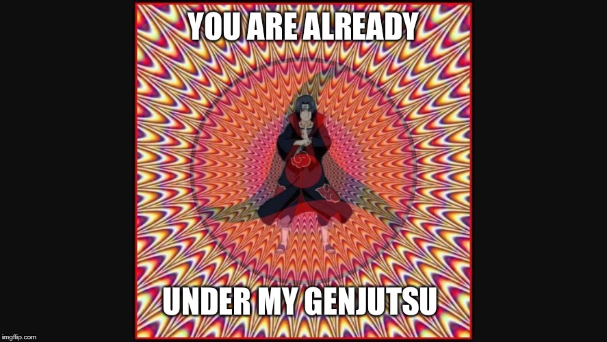 You are already under my Genjutsu  | YOU ARE ALREADY; UNDER MY GENJUTSU | image tagged in itachi,naruto,illusion | made w/ Imgflip meme maker