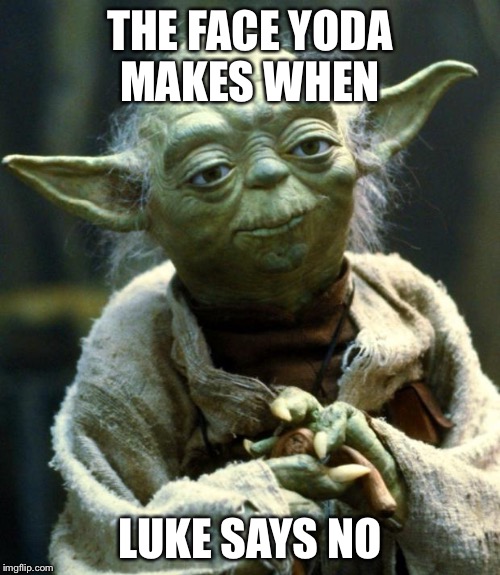 Star Wars Yoda Meme | THE FACE YODA MAKES WHEN; LUKE SAYS NO | image tagged in memes,star wars yoda | made w/ Imgflip meme maker
