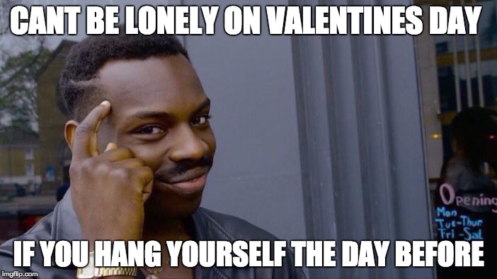 Roll Safe Think About It Meme | CANT BE LONELY ON VALENTINES DAY; IF YOU HANG YOURSELF THE DAY BEFORE | image tagged in roll safe think about it | made w/ Imgflip meme maker