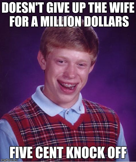 Bad Luck Brian Meme | DOESN'T GIVE UP THE WIFE FOR A MILLION DOLLARS FIVE CENT KNOCK OFF | image tagged in memes,bad luck brian | made w/ Imgflip meme maker
