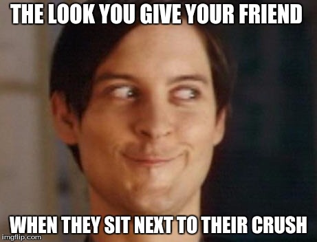 Spiderman Peter Parker | THE LOOK YOU GIVE YOUR FRIEND; WHEN THEY SIT NEXT TO THEIR CRUSH | image tagged in memes,spiderman peter parker | made w/ Imgflip meme maker