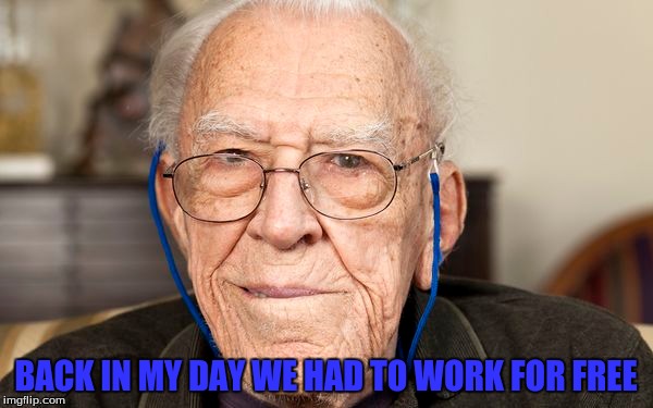 BACK IN MY DAY WE HAD TO WORK FOR FREE | made w/ Imgflip meme maker