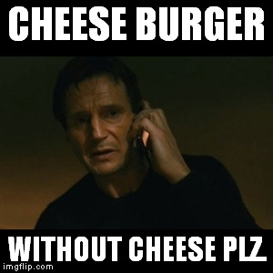 Liam Neeson Taken Meme | CHEESE BURGER; WITHOUT CHEESE PLZ. | image tagged in memes,liam neeson taken | made w/ Imgflip meme maker