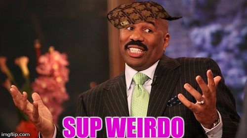 SUP WEIRDO | image tagged in memes,steve harvey,scumbag | made w/ Imgflip meme maker