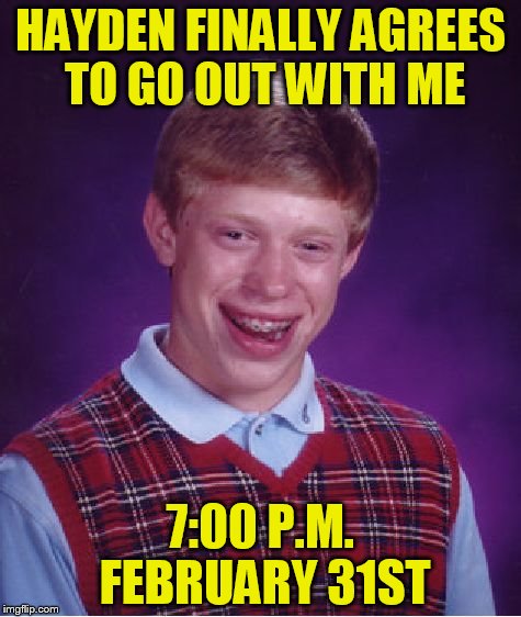 Bad Luck Brian | HAYDEN FINALLY AGREES TO GO OUT WITH ME; 7:00 P.M. FEBRUARY 31ST | image tagged in memes,bad luck brian | made w/ Imgflip meme maker