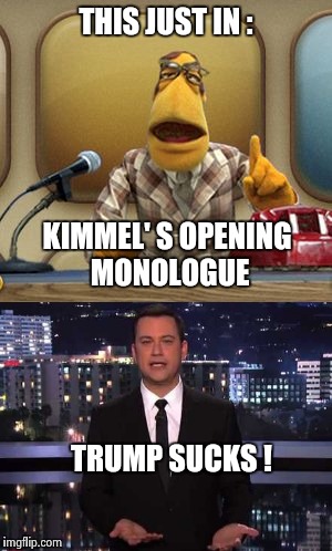I'd like some funny in my comedy , thank you . | THIS JUST IN :; KIMMEL' S OPENING MONOLOGUE; TRUMP SUCKS ! | image tagged in fake news | made w/ Imgflip meme maker