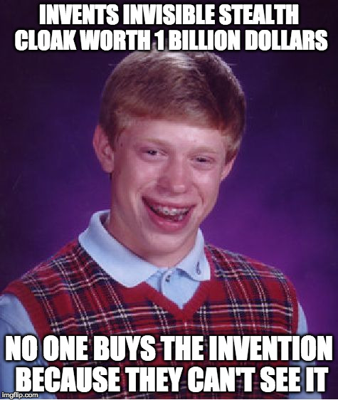 Bad Luck Brian Meme | INVENTS INVISIBLE STEALTH CLOAK WORTH 1 BILLION DOLLARS; NO ONE BUYS THE INVENTION BECAUSE THEY CAN'T SEE IT | image tagged in memes,bad luck brian | made w/ Imgflip meme maker