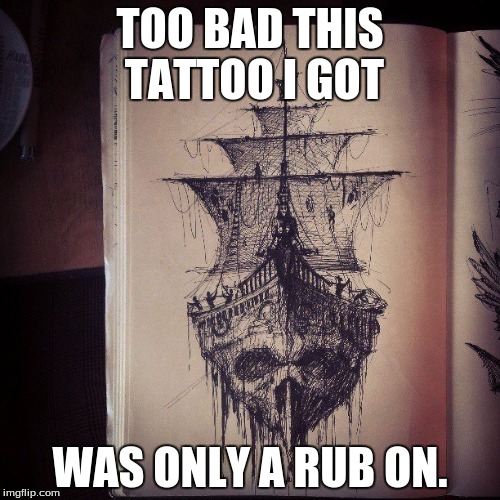 And they can irritate your skin, when you rub them off. | TOO BAD THIS TATTOO I GOT; WAS ONLY A RUB ON. | image tagged in memes,tattoo,rub on | made w/ Imgflip meme maker