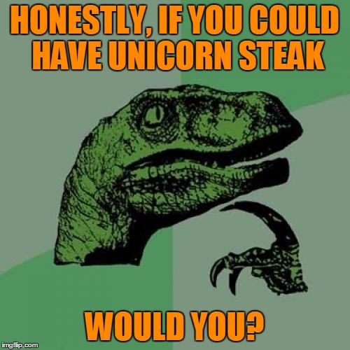 You know you want to try unicorn steak! | HONESTLY, IF YOU COULD HAVE UNICORN STEAK; WOULD YOU? | image tagged in memes,philosoraptor,unicorn steak,would you try it,i would,it better not taste like chicken | made w/ Imgflip meme maker