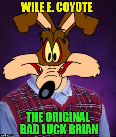 Bad luck didn't just start with Brian. (Cartoon Week, A Juicydeath1025 Event) | WILE E. COYOTE; THE ORIGINAL BAD LUCK BRIAN | image tagged in cartoon week,bad luck brian,wile e coyote,looney tunes,memes,funny memes | made w/ Imgflip meme maker