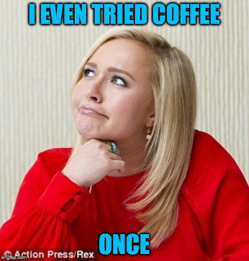 I EVEN TRIED COFFEE ONCE | made w/ Imgflip meme maker