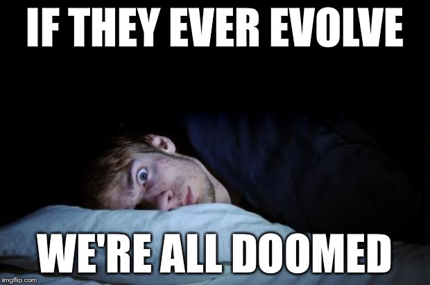 IF THEY EVER EVOLVE WE'RE ALL DOOMED | made w/ Imgflip meme maker