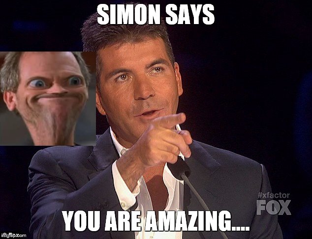 SIMON SAYS; YOU ARE AMAZING.... | image tagged in simon cowell,hugh laurie,troll | made w/ Imgflip meme maker