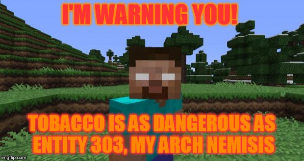 Herobrine | I'M WARNING YOU! TOBACCO IS AS DANGEROUS AS ENTITY 303, MY ARCH NEMISIS | image tagged in herobrine | made w/ Imgflip meme maker