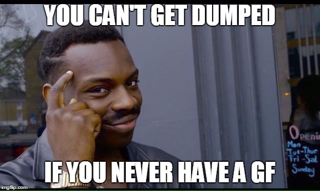 Roll Safe Think About It Meme | YOU CAN'T GET DUMPED; IF YOU NEVER HAVE A GF | image tagged in thinking black guy | made w/ Imgflip meme maker