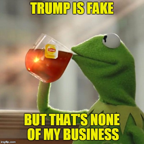 But That's None Of My Business Meme | TRUMP IS FAKE BUT THAT'S NONE OF MY BUSINESS | image tagged in memes,but thats none of my business,kermit the frog | made w/ Imgflip meme maker