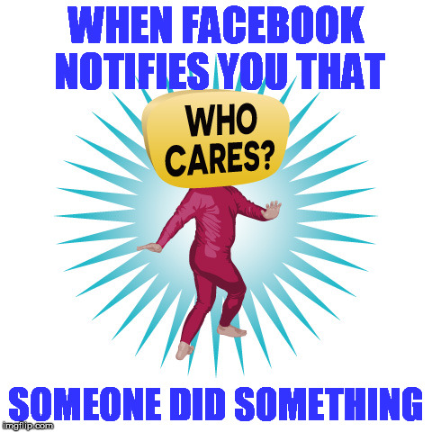 Who Cares Guy | WHEN FACEBOOK NOTIFIES YOU THAT; SOMEONE DID SOMETHING | image tagged in who cares guy | made w/ Imgflip meme maker