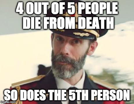 Party Ice Breaker | 4 OUT OF 5 PEOPLE DIE FROM DEATH; SO DOES THE 5TH PERSON | image tagged in captain obvious,bacon,4 out of 5 | made w/ Imgflip meme maker