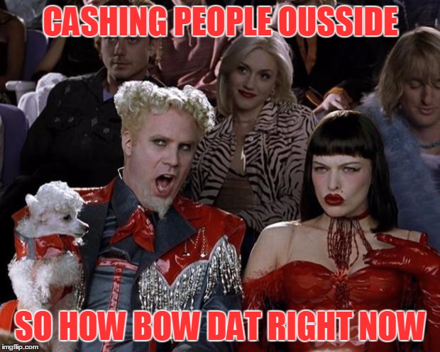 Mugatu So Hot Right Now Meme | CASHING PEOPLE OUSSIDE SO HOW BOW DAT RIGHT NOW | image tagged in memes,mugatu so hot right now | made w/ Imgflip meme maker