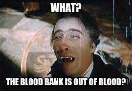 dracula | WHAT? THE BLOOD BANK IS OUT OF BLOOD? | image tagged in dracula | made w/ Imgflip meme maker