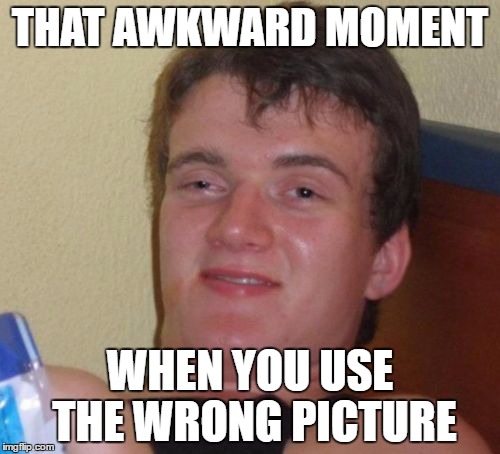 But seriously, he COULD be used to replace awkward moment sealion. | THAT AWKWARD MOMENT; WHEN YOU USE THE WRONG PICTURE | image tagged in memes,10 guy,awkward moment 10 guy,yep im using the wrong picture,deal with it,yes you can put hashtags in the tags | made w/ Imgflip meme maker