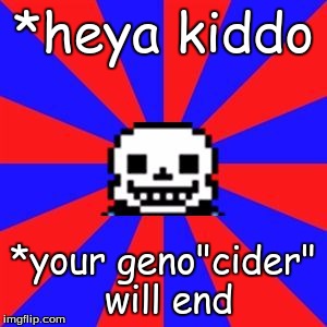 undertale | *heya kiddo; *your geno"cider" will end | image tagged in undertale | made w/ Imgflip meme maker