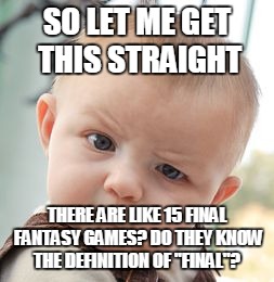 Skeptical Baby Meme | SO LET ME GET THIS STRAIGHT; THERE ARE LIKE 15 FINAL FANTASY GAMES? DO THEY KNOW THE DEFINITION OF "FINAL"? | image tagged in memes,skeptical baby | made w/ Imgflip meme maker