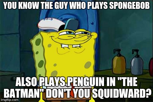 Don't You Squidward | YOU KNOW THE GUY WHO PLAYS SPONGEBOB; ALSO PLAYS PENGUIN IN "THE BATMAN" DON'T YOU SQUIDWARD? | image tagged in memes,dont you squidward | made w/ Imgflip meme maker