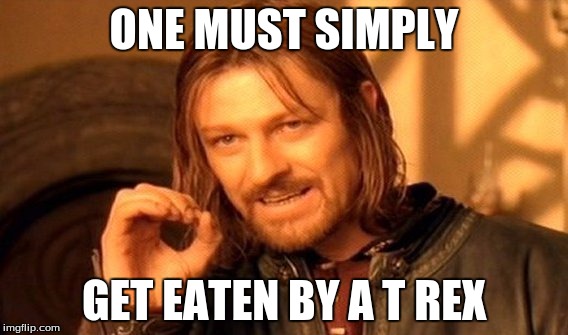 One Does Not Simply | ONE MUST SIMPLY; GET EATEN BY A T REX | image tagged in memes,one does not simply | made w/ Imgflip meme maker