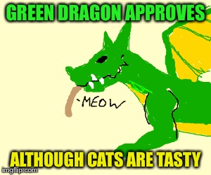 GREEN DRAGON APPROVES ALTHOUGH CATS ARE TASTY | made w/ Imgflip meme maker