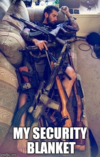 GUNS | MY SECURITY BLANKET | image tagged in guns | made w/ Imgflip meme maker