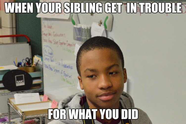 Siblings | WHEN YOUR SIBLING GET  IN TROUBLE; FOR WHAT YOU DID | image tagged in so true memes | made w/ Imgflip meme maker